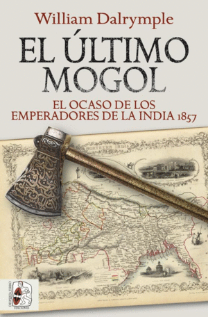 EL ÚLTIMO MOGOL. EL OCASO DE LOS EMPERADORES DE LA INDIA 1857