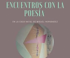 ENCUENTROS CON LA POESÍA EN LA CASA NATAL DE MIGUEL HERNÁNDEZ. 13 POETAS