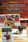 300 ANECDOTAS TAURINAS. HISTORIAS DE LA OTRA CARA DEL TOREO
